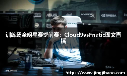 训练场全明星赛季前赛：Cloud9vsFnatic图文直播