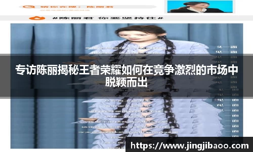 专访陈丽揭秘王者荣耀如何在竞争激烈的市场中脱颖而出