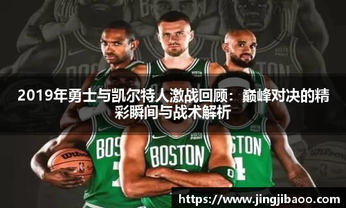 2019年勇士与凯尔特人激战回顾：巅峰对决的精彩瞬间与战术解析