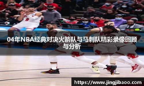 04年NBA经典对决火箭队与马刺队精彩录像回顾与分析